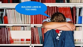 BUILDING LINKS IS
   TOO HARD.
 