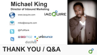 Michael King
  Director of Inbound Marketing
       www.iacquire.com


       mike@iacquire.com


       @iPullRank




THANK YOU / Q&A
 