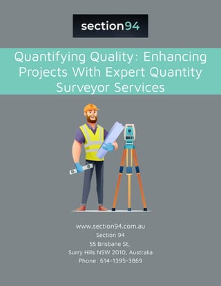 Quantifying Quality: Enhancing
Projects With Expert Quantity
Surveyor Services
www.section94.com.au
Section 94
55 Brisbane St,
Surry Hills NSW 2010, Australia
Phone: 614-1395-3869
 