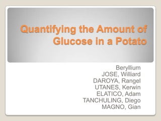 Quantifying the Amount of Glucose in a Potato Beryllium JOSE, Williard DAROYA, Rangel UTANES, Kerwin ELATICO, Adam TANCHULING, Diego MAGNO, Gian 