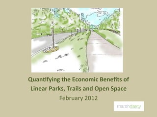 Quan%fying	
  the	
  Economic	
  Beneﬁts	
  of	
  
 Linear	
  Parks,	
  Trails	
  and	
  Open	
  Space	
  
              February	
  2012	
  
 