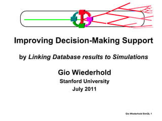 Improving Decision-Making Support
 by Linking Database results to Simulations

             Gio Wiederhold
              Stanford University
                   July 2011



                                    Gio Wiederhold SimQL 1
 