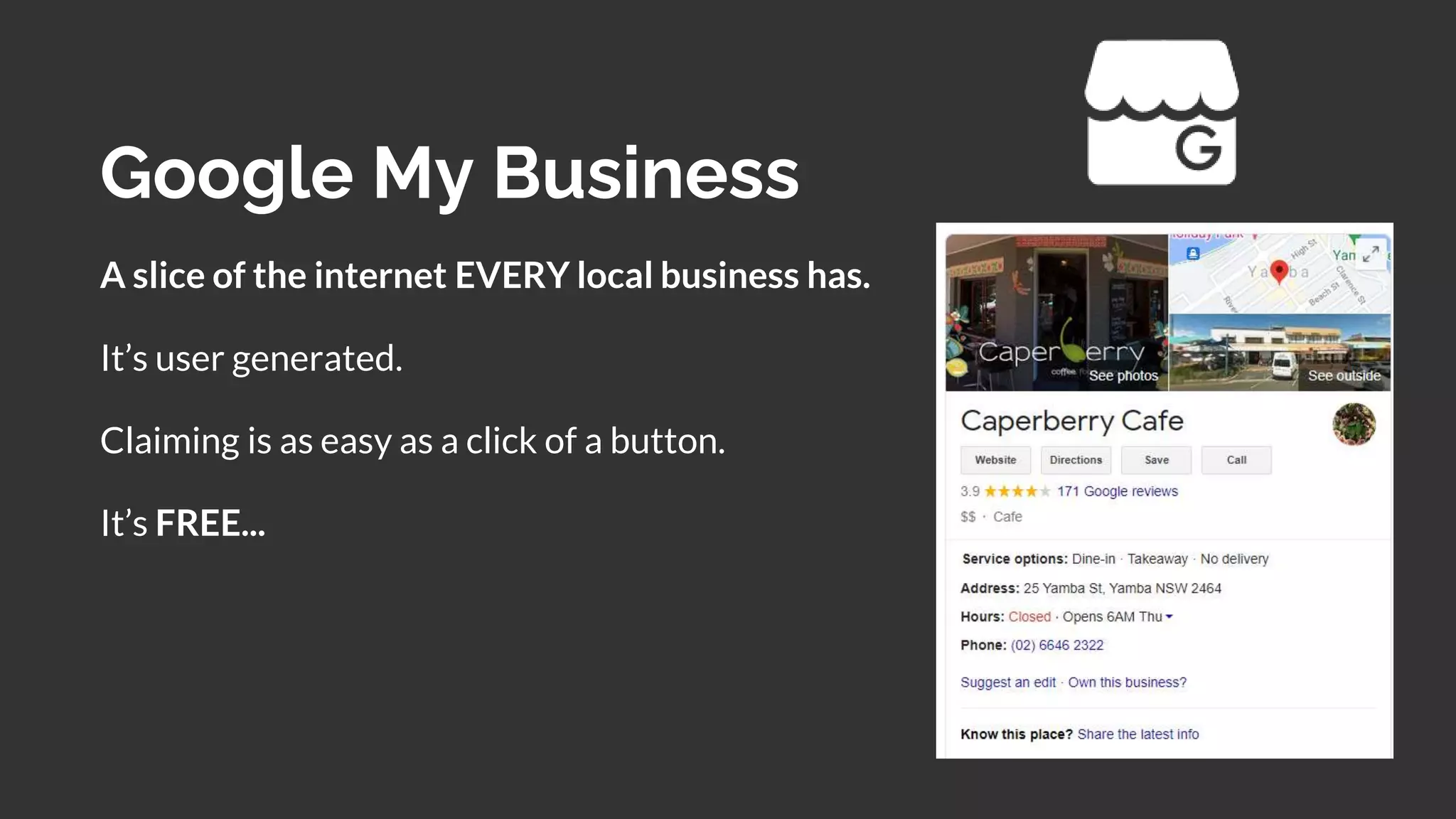 Google My Business
A slice of the internet EVERY local business has.
It’s user generated.
Claiming is as easy as a click of a button.
It’s FREE...
 