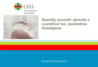 Quantify yourself: aprende a 
cuantificar tus parámetros 
fisiológicos 
Escuela Politécnica Superior 
 