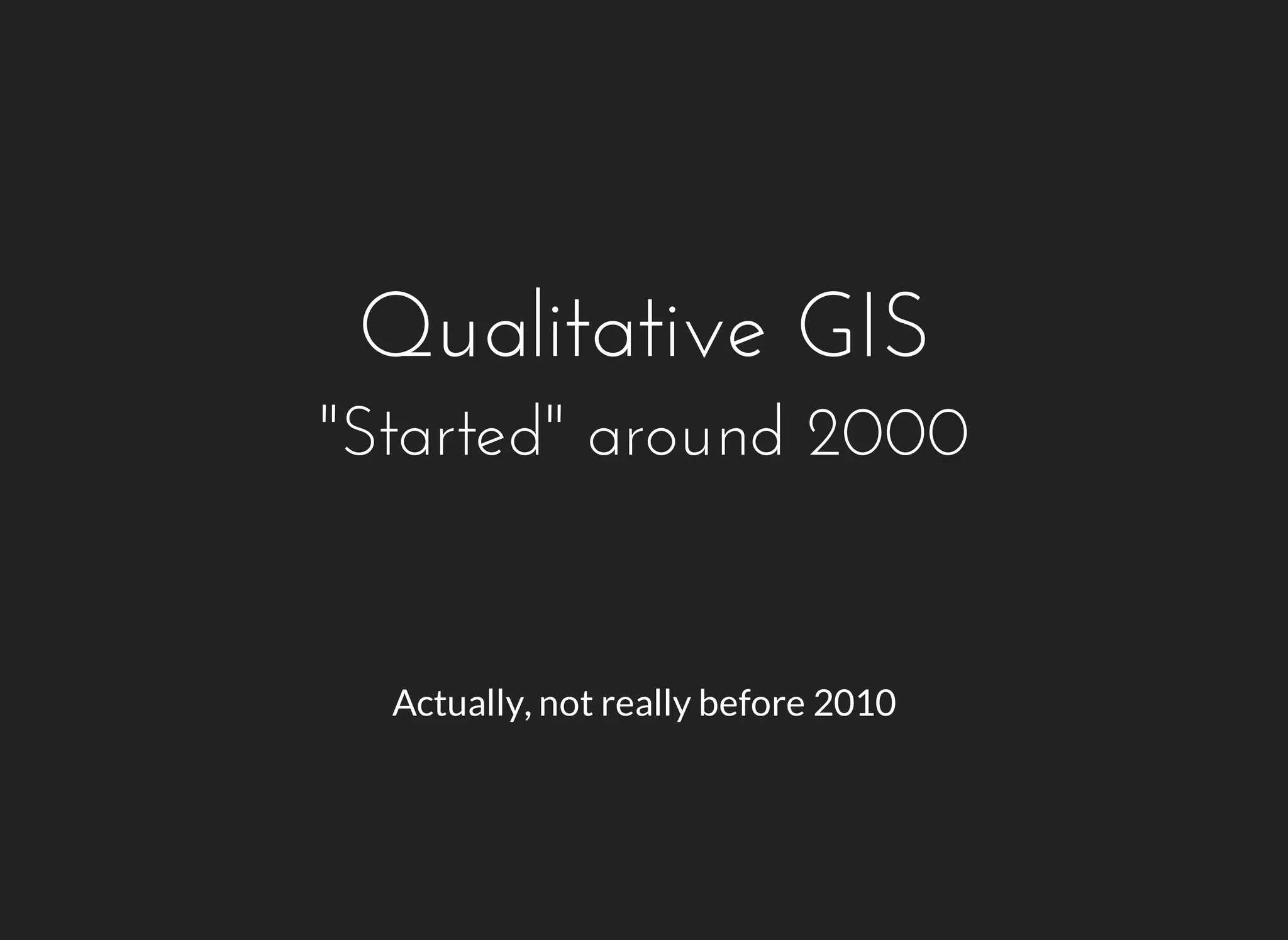 Qualitative GIS 
"Started" around 2000 
Actually, not really before 2010 
 