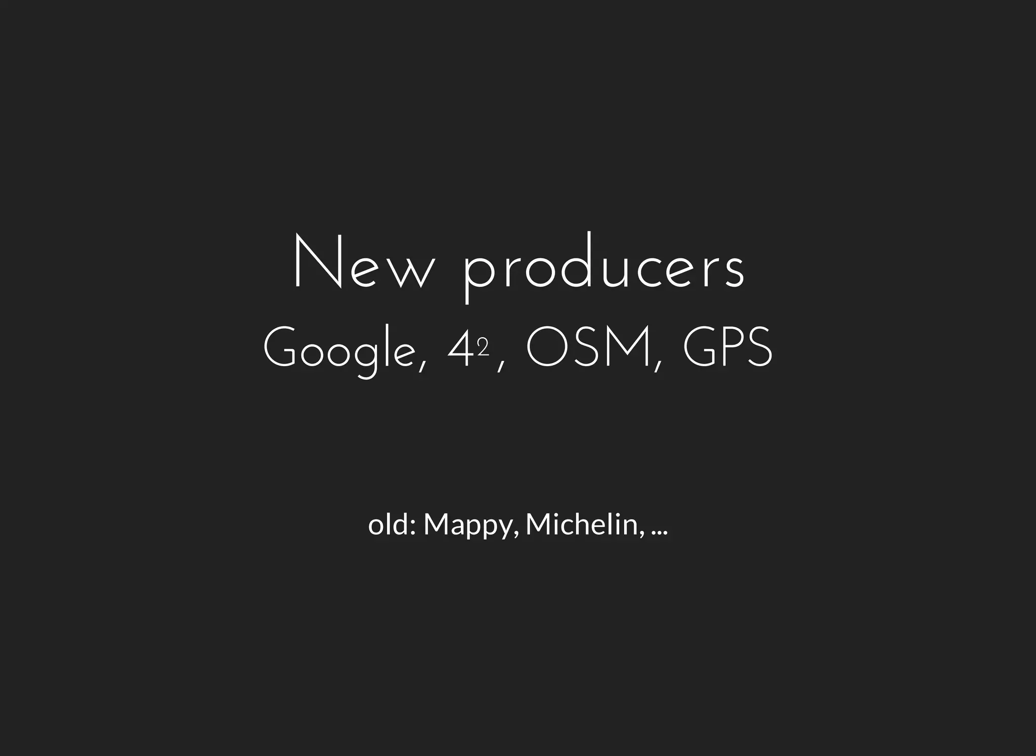 New producers 
Google, 4², OSM, GPS 
old: Mappy, Michelin, ... 
 