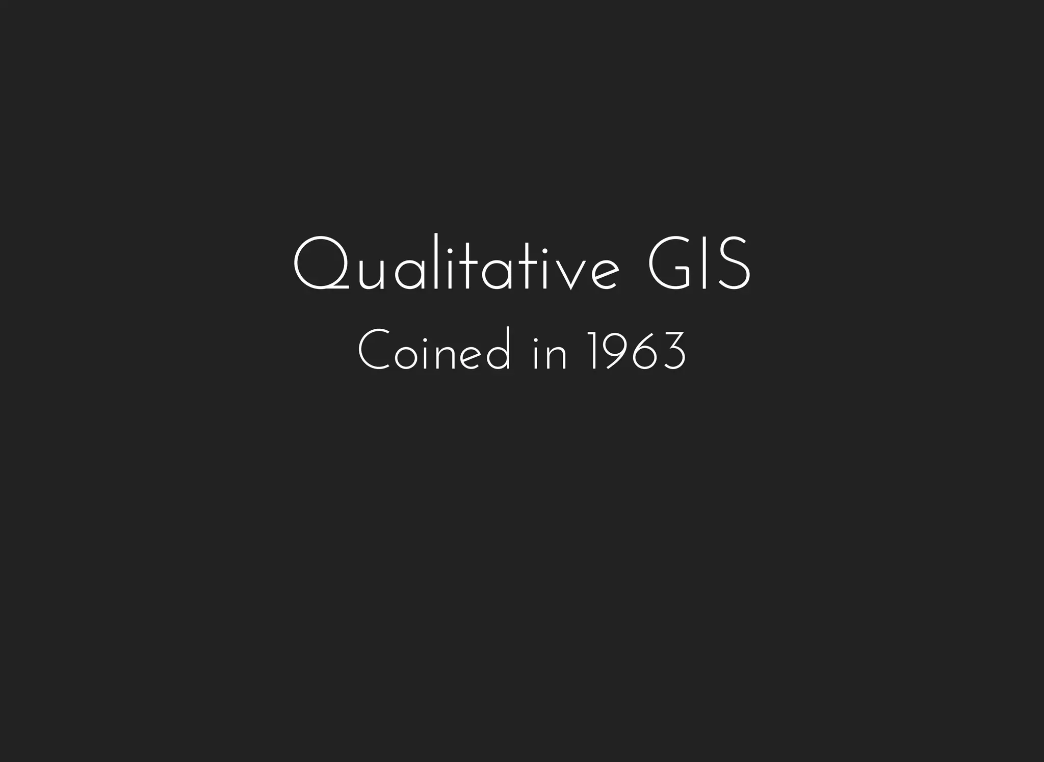 Qualitative GIS 
Coined in 1963 
 