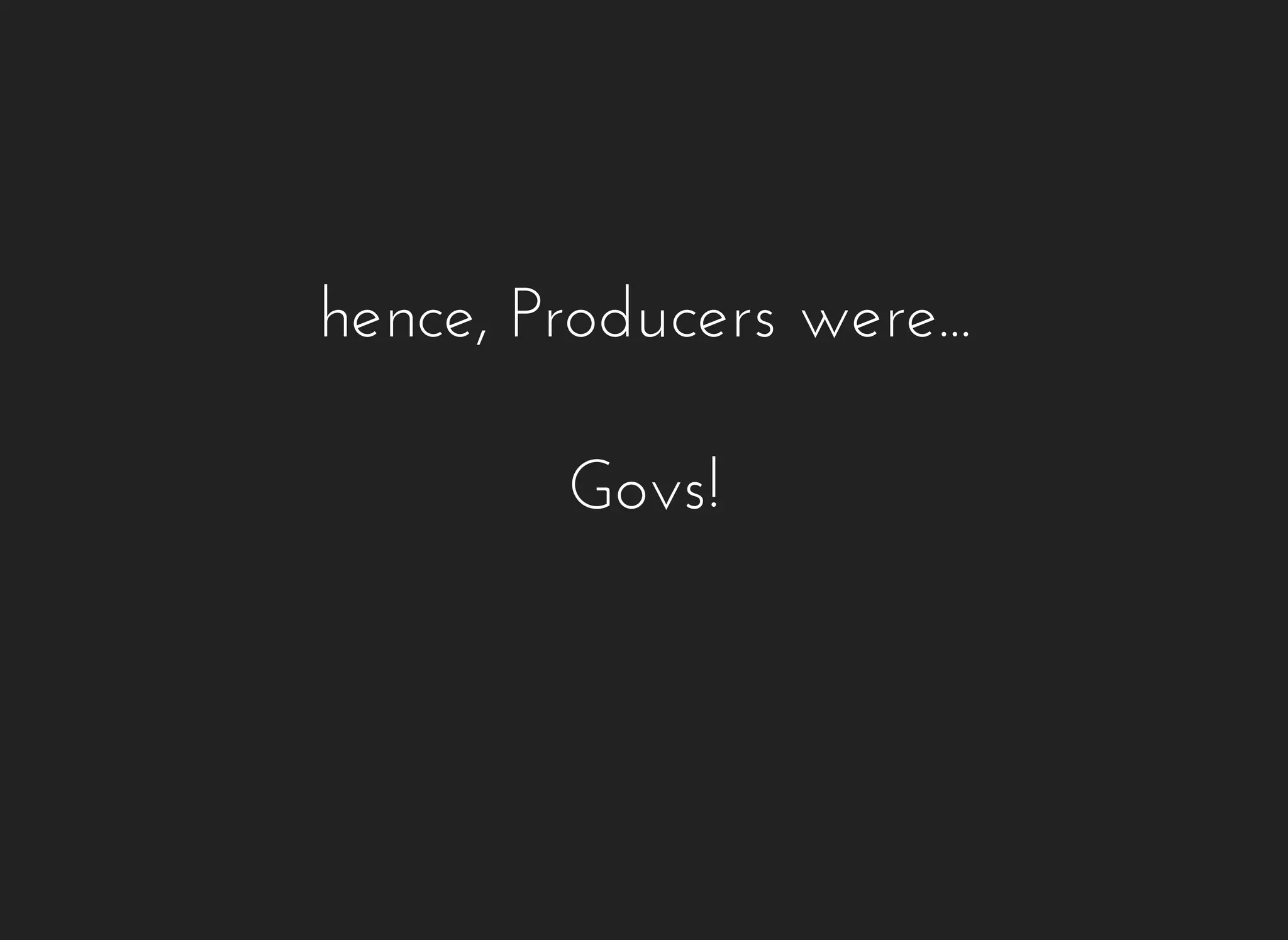 hence, Producers were... 
Govs! 
 