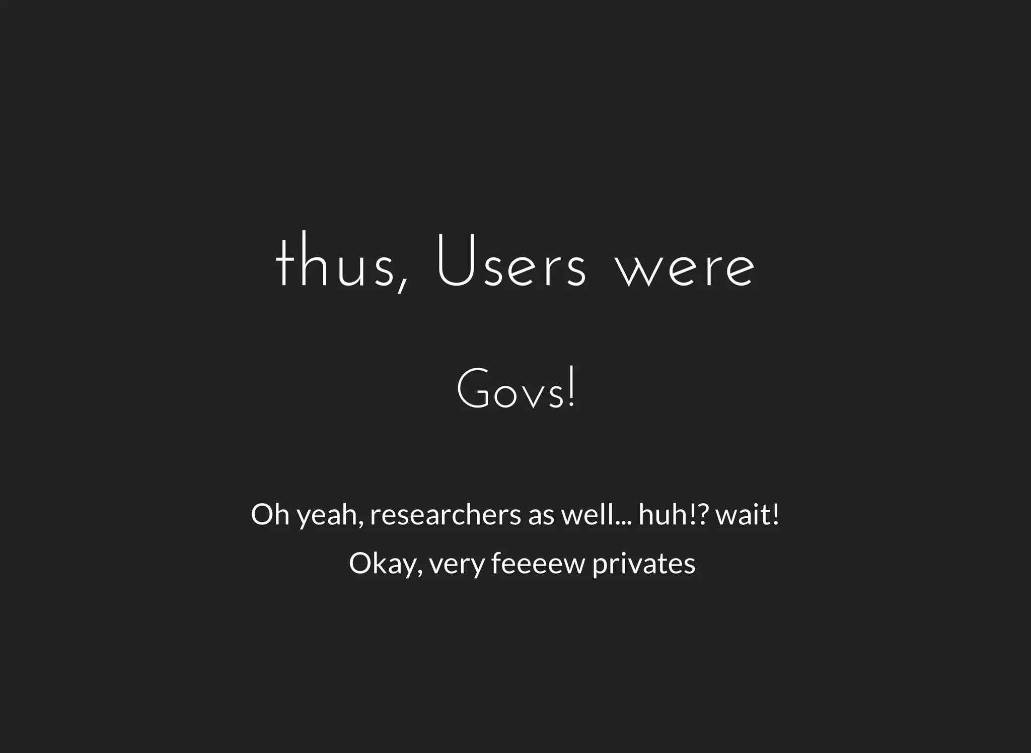 thus, Users were 
Govs! 
Oh yeah, researchers as well... huh!? wait! 
Okay, very feeeew privates 
 