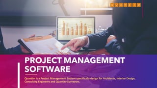 PROJECT MANAGEMENT
SOFTWARE
Quantim is a Project Management System specifically design for Architects, Interior Design,
Consulting Engineers and Quantity Surveyors.
 