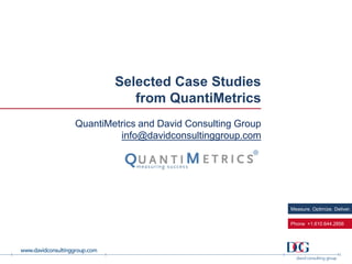 Measure. Optimize. Deliver.
Phone +1.610.644.2856
Selected Case Studies
from QuantiMetrics
QuantiMetrics and David Consulting Group
info@davidconsultinggroup.com
 