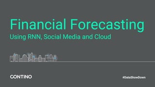 Financial Forecasting
Using RNN, Social Media and Cloud
#DataShowDown
 