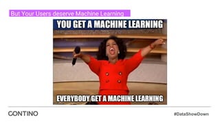 #DataShowDown
But Your Users deserve Machine Learning
 
