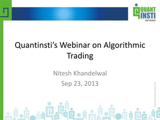 Quantinsti’s Webinar on Algorithmic 
Trading 
Nitesh Khandelwal 
Sep 23, 2013 
© Copyright 2010-2014 QuantInsti Quantitative Learning Private Limited 
 