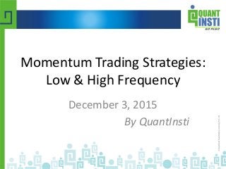 Momentum Trading Strategies:
Low & High Frequency
December 3, 2015
By QuantInsti
 