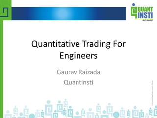 Quantitative Trading For 
Engineers 
Gaurav Raizada 
Quantinsti 
© Copyright 2010-2014 QuantInsti Quantitative Learning Private Limited 
 