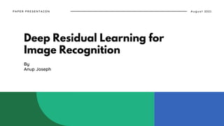 Deep Residual Learning for
Image Recognition
By
Anup Joseph
August 2021
PAPER PRESENTAION
 