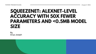 SQUEEZENET: ALEXNET-LEVEL
ACCURACY WITH 50X FEWER
PARAMETERS AND <0.5MB MODEL
SIZE
By
Anup Joseph
August 2021
PAPER PRESENTAION
 