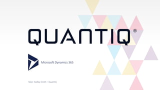 Microsoft Dynamics 365
Marc Hadley-Smith – QuantiQ
 