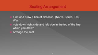  Find and draw a line of direction. (North, South, East,
West)
 note down right side and left side in the top of the line
which you drawn
 Arrange the seat
21
 