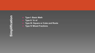  Type I: Basic Math
 Type II: %/ of
 Type III: Square or Cube and Roots
 Type IV Mixed Fractions
 