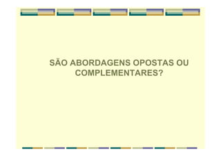 SÃO ABORDAGENS OPOSTAS OU
COMPLEMENTARES?
 