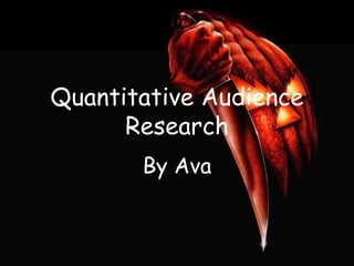 Quantitative Audience
Research
By Ava
 
