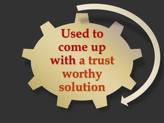 Used to
come up
with a trust
worthy
solution