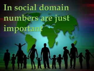 In social domain
numbers are just
important