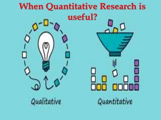 When Quantitative Research is
useful?