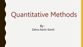 Quantitative Methods
By :
Zahra Aamir Kamil
 