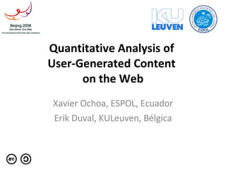 Quantitative Analysis of  User-Generated Content  on the Web Xavier Ochoa, ESPOL, Ecuador Erik Duval, KULeuven, Bélgica 