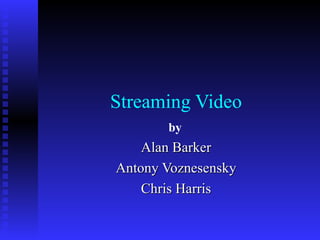 Streaming Video Alan Barker Antony Voznesensky Chris Harris by 