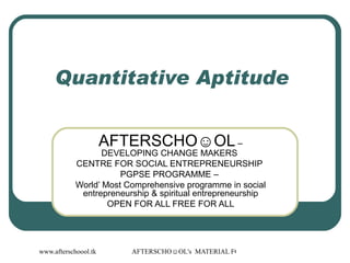 Quantitative Aptitude  AFTERSCHO☺OL  – DEVELOPING CHANGE MAKERS  CENTRE FOR SOCIAL ENTREPRENEURSHIP  PGPSE PROGRAMME –  World’ Most Comprehensive programme in social entrepreneurship & spiritual entrepreneurship OPEN FOR ALL FREE FOR ALL 