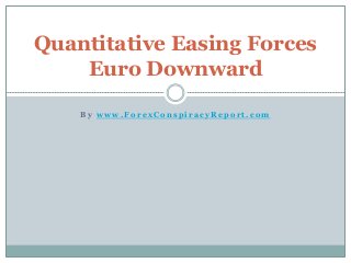 B y w w w . F o r e x C o n s p i r a c y R e p o r t . c o m
Quantitative Easing Forces
Euro Downward
 