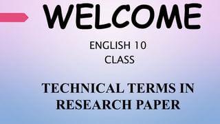 WELCOME
ENGLISH 10
CLASS
TECHNICAL TERMS IN
RESEARCH PAPER
 