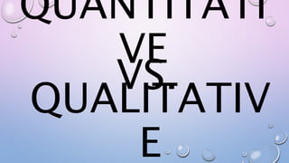 QUALITATIV
E
VS.
QUANTITATI
VE
 
