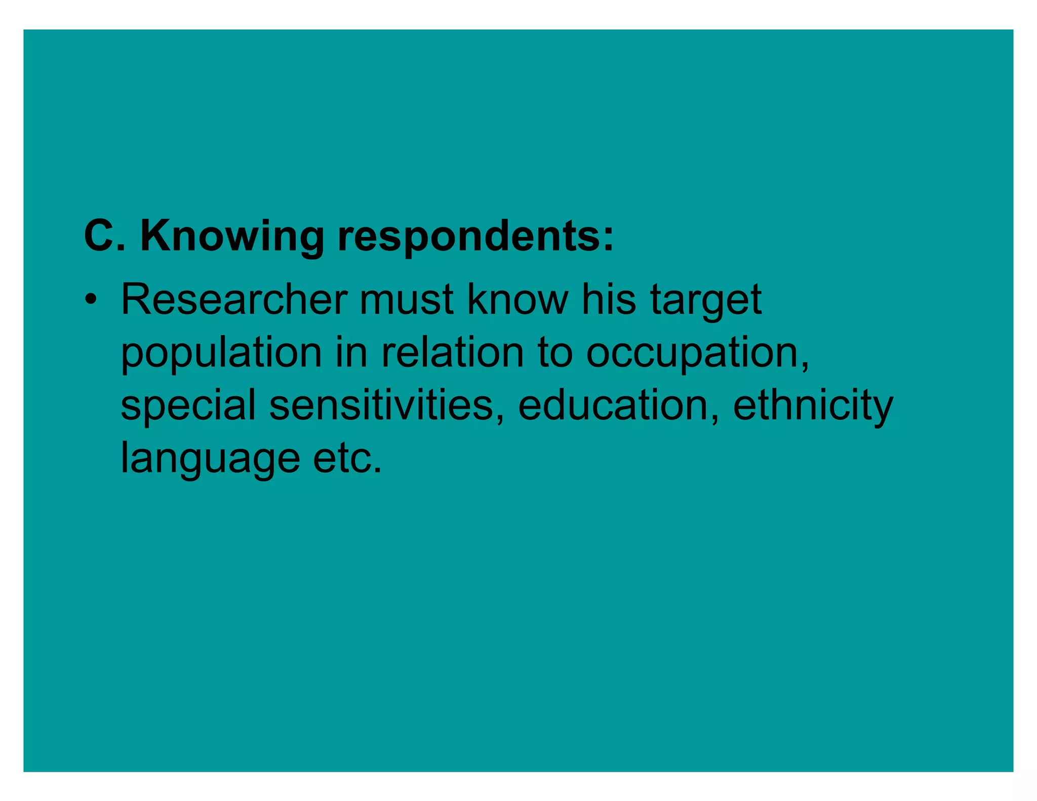 C. Knowing respondents:
‡ Researcher must know his target
population in relation to occupation,
special sensitivities, education, ethnicity
language etc.
 