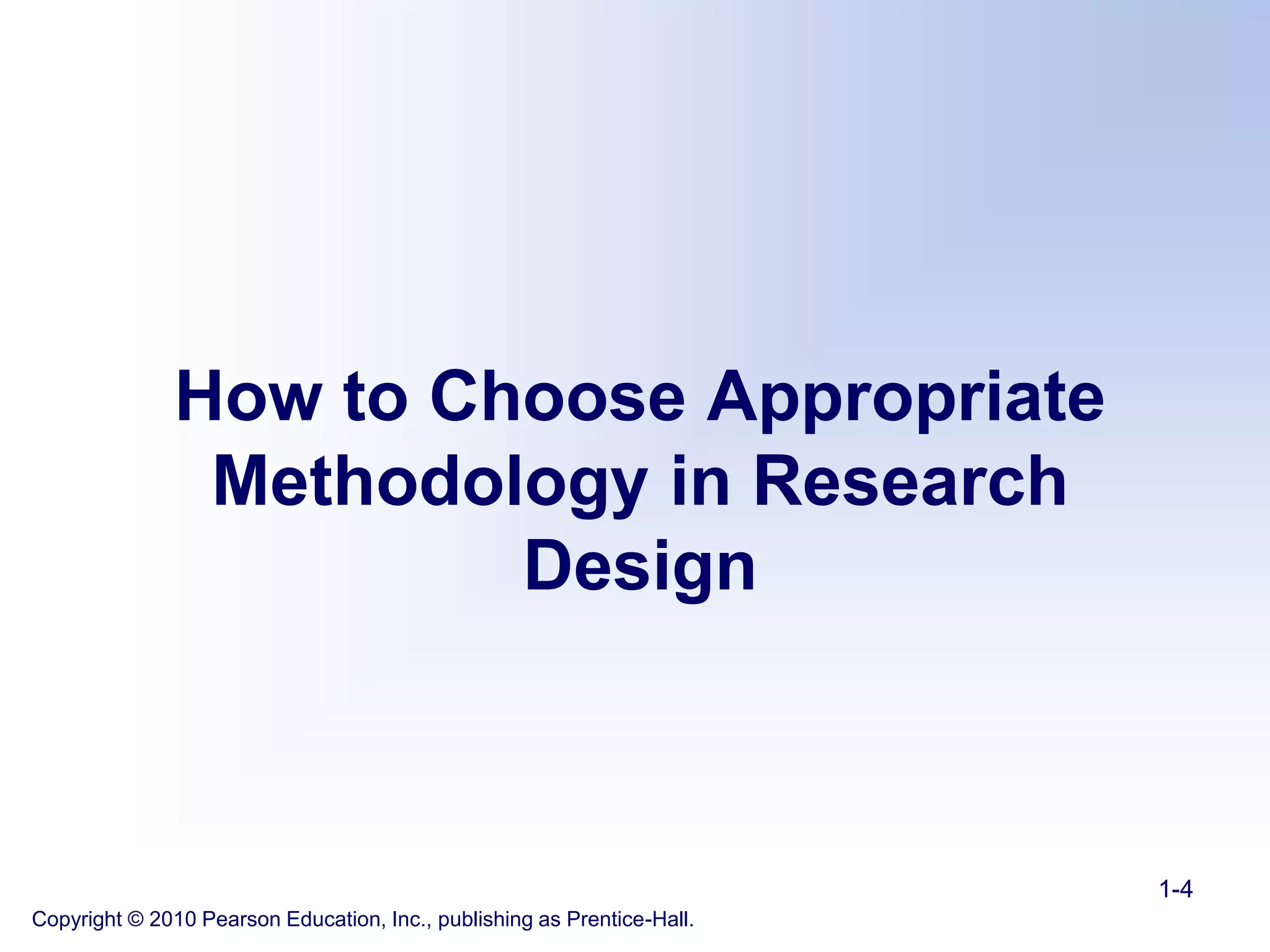 How to Choose Appropriate
Methodology in Research
Design
Copyright © 2010 Pearson Education, Inc., publishing as Prentice-Hall.
1-4
 