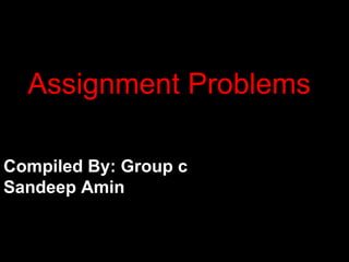 Assignment Problems
Compiled By: Group c
Sandeep Amin
 