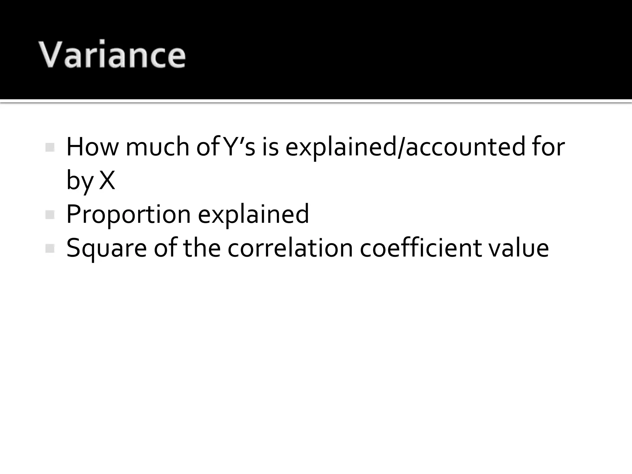  How much ofY’s is explained/accounted for
by X
 Proportion explained
 Square of the correlation coefficient value
 