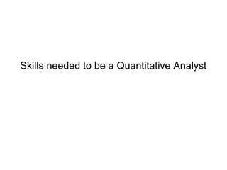 Skills needed to be a Quantitative Analyst
 