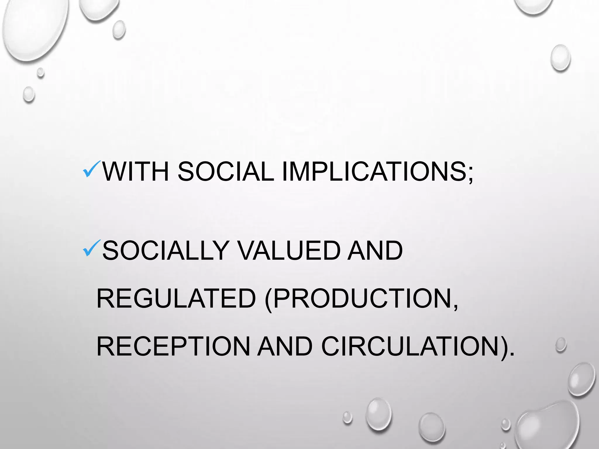 WITH SOCIAL IMPLICATIONS;
SOCIALLY VALUED AND
REGULATED (PRODUCTION,
RECEPTION AND CIRCULATION).
 