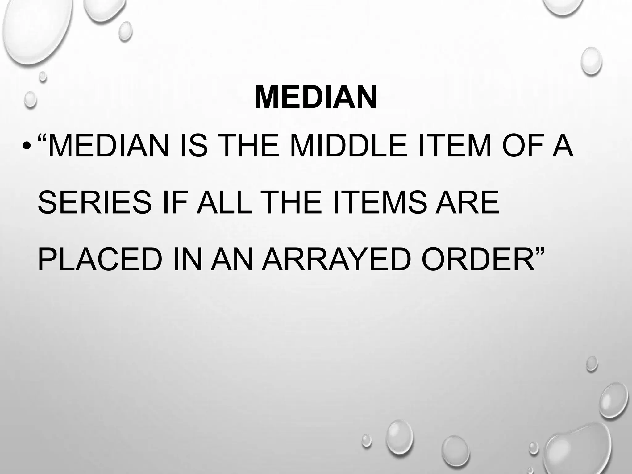MEDIAN
•“MEDIAN IS THE MIDDLE ITEM OF A
SERIES IF ALL THE ITEMS ARE
PLACED IN AN ARRAYED ORDER”
 