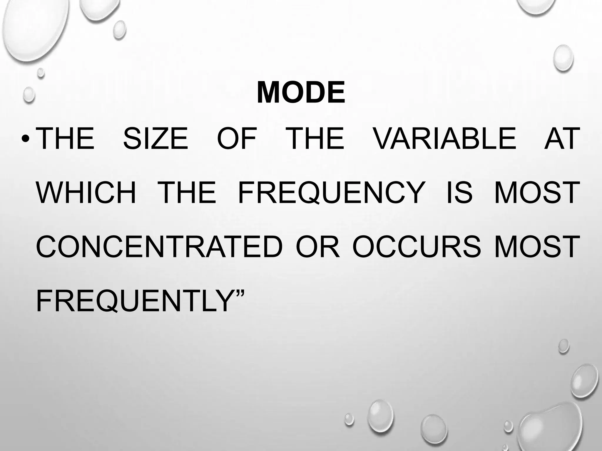 MODE
•THE SIZE OF THE VARIABLE AT
WHICH THE FREQUENCY IS MOST
CONCENTRATED OR OCCURS MOST
FREQUENTLY”
 