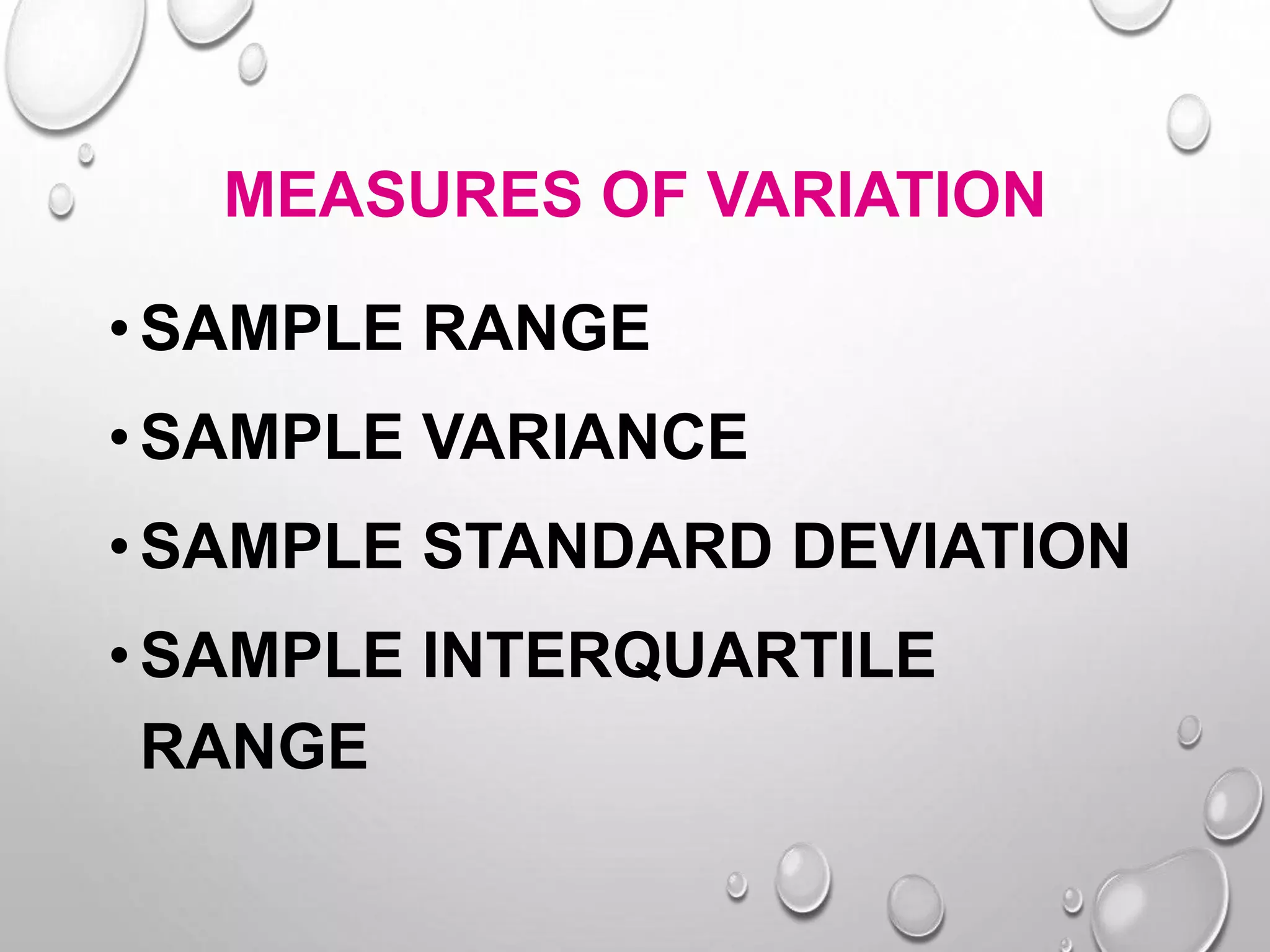 MEASURES OF VARIATION
• SAMPLE RANGE
• SAMPLE VARIANCE
• SAMPLE STANDARD DEVIATION
• SAMPLE INTERQUARTILE
RANGE
 