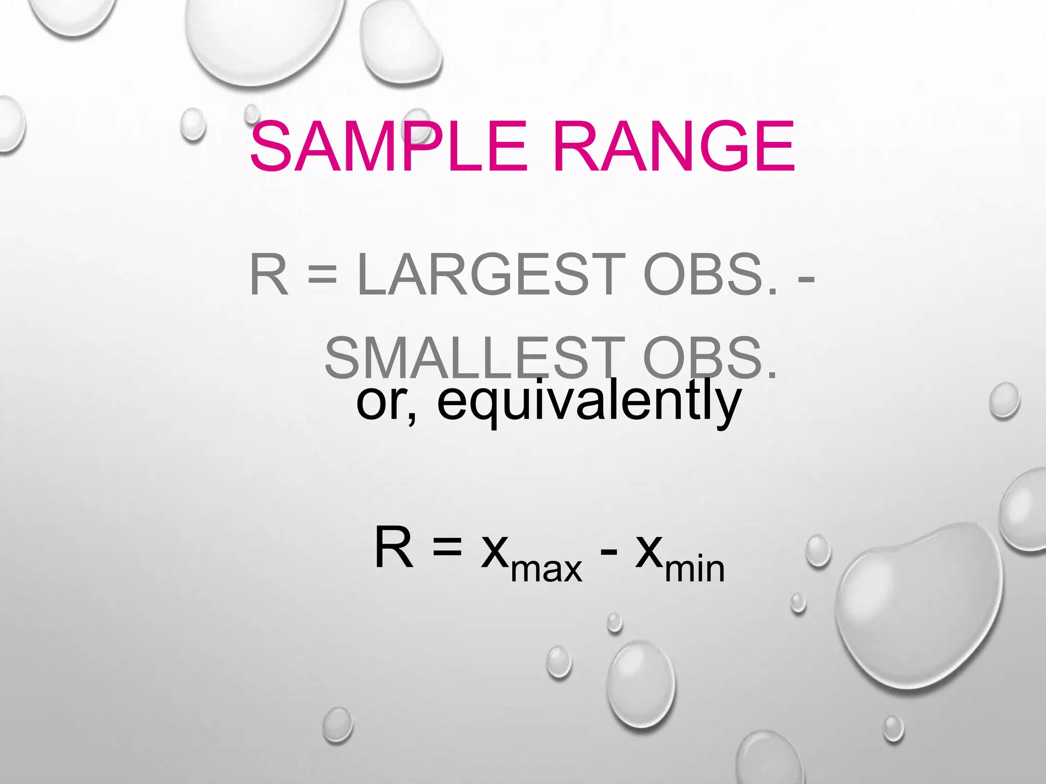 SAMPLE RANGE
R = LARGEST OBS. -
SMALLEST OBS.
or, equivalently
R = xmax - xmin
 