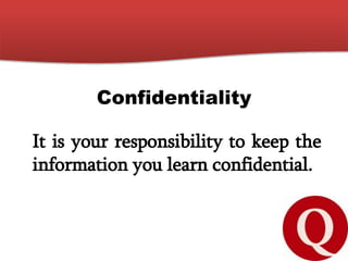 Confidentiality
It is your responsibility to keep the
information you learn confidential.
 