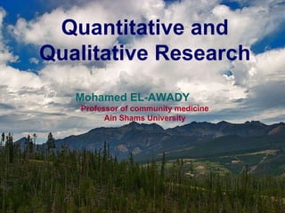 Quantitative and Qualitative Research Mohamed EL-AWADY  Professor of community medicine Ain Shams University 