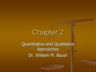 l 1
Chapter 2
Quantitative and Qualitative
Approaches
Dr. William M. Bauer
 